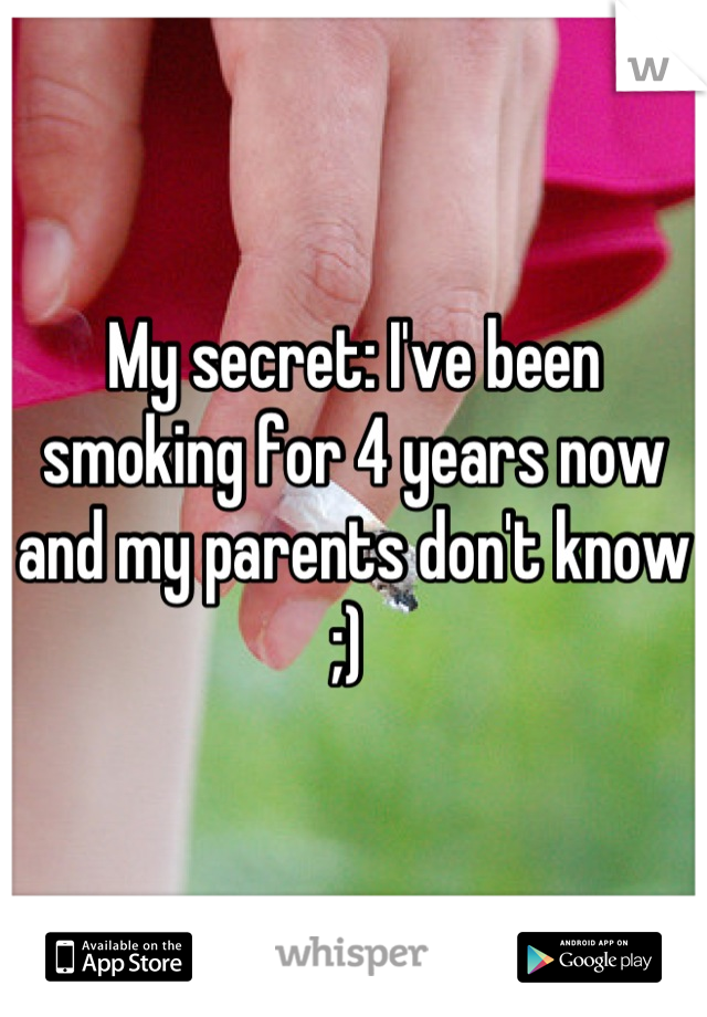 My secret: I've been smoking for 4 years now and my parents don't know ;) 