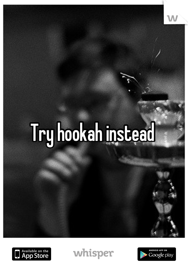 Try hookah instead 