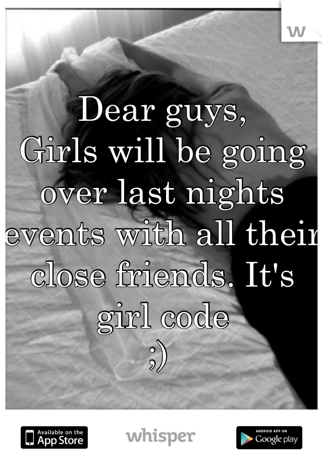 Dear guys, 
Girls will be going over last nights events with all their close friends. It's girl code 
;) 