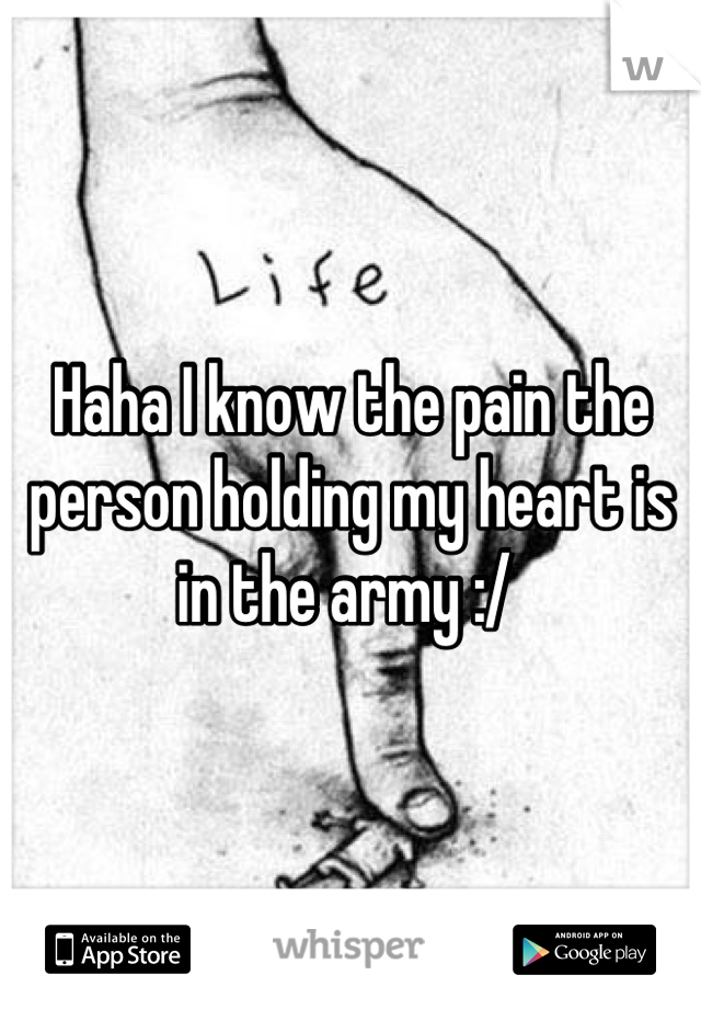 Haha I know the pain the person holding my heart is in the army :/ 