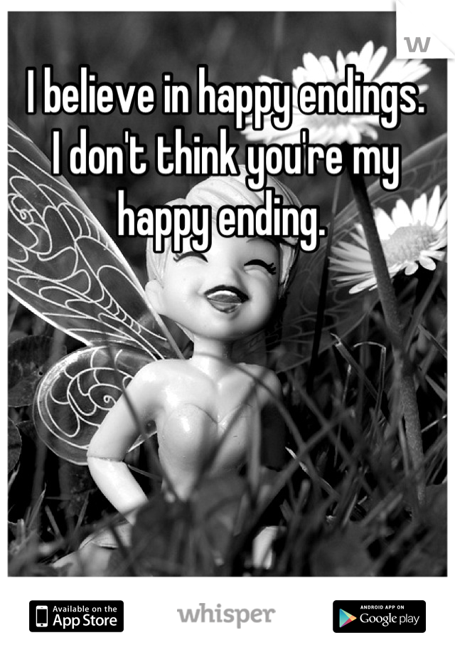 I believe in happy endings. 
I don't think you're my happy ending. 