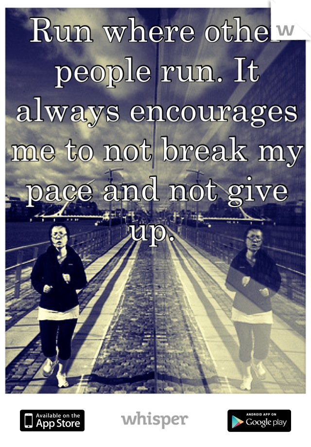 Run where other people run. It always encourages me to not break my pace and not give up. 