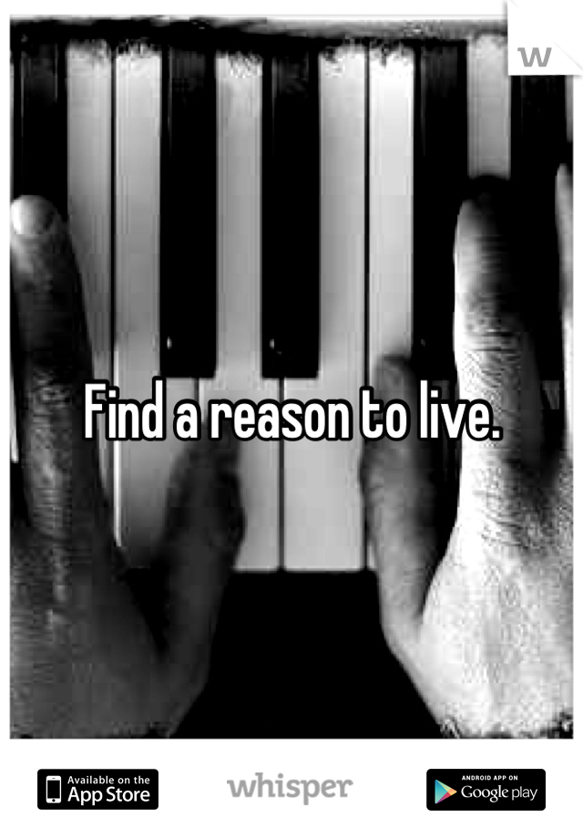Find a reason to live.