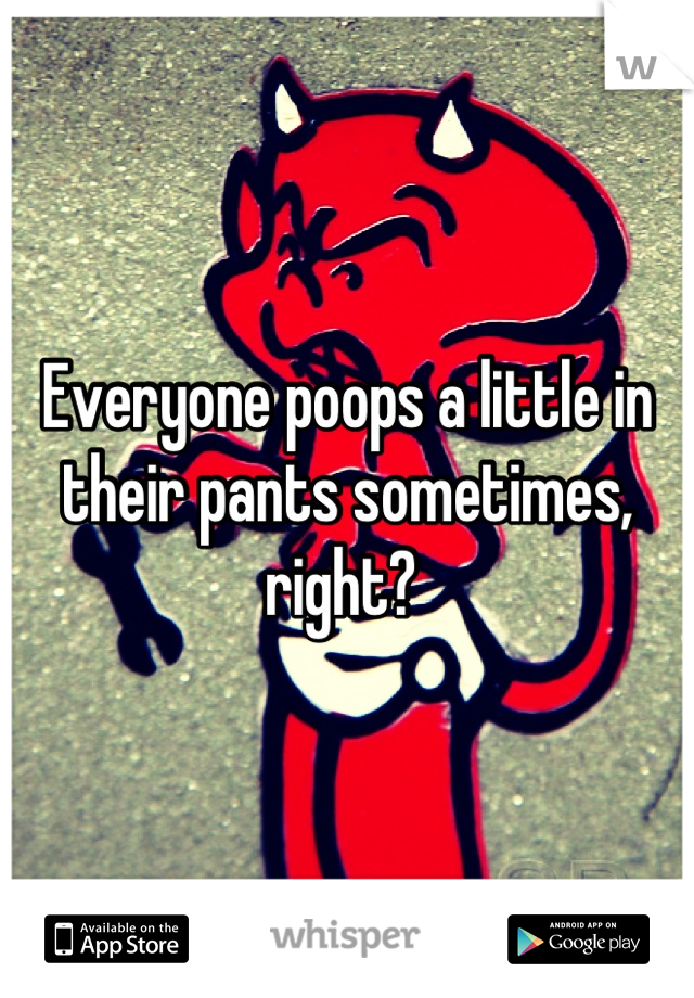 Everyone poops a little in their pants sometimes, right? 