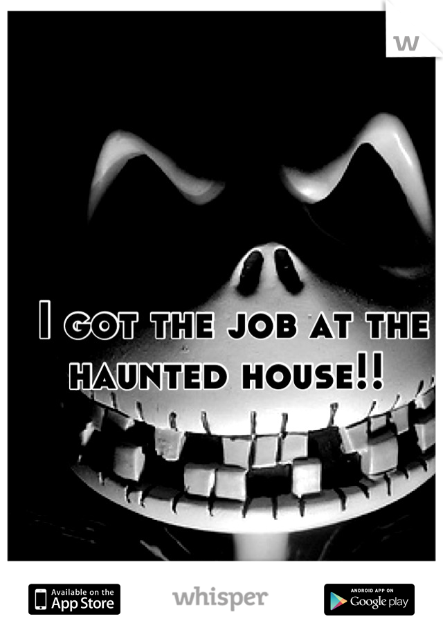 I got the job at the haunted house!! 
