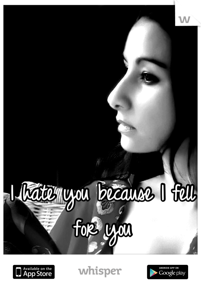 I hate you because I fell for you