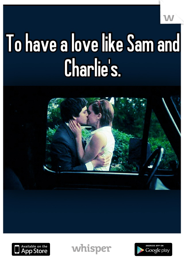 To have a love like Sam and Charlie's.