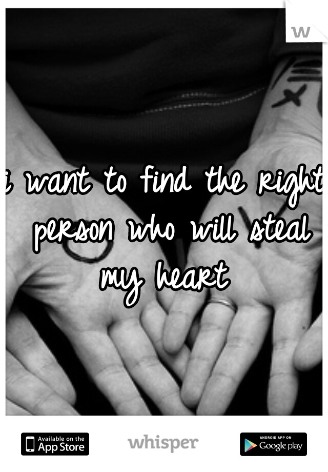 i want to find the right person who will steal my heart 