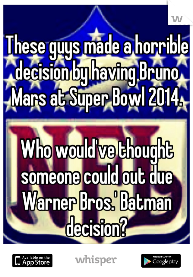 These guys made a horrible decision by having Bruno Mars at Super Bowl 2014. 

Who would've thought someone could out due Warner Bros.' Batman decision?
