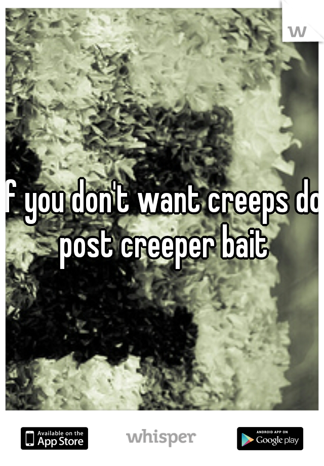 if you don't want creeps do post creeper bait