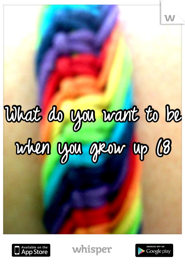 What do you want to be when you grow up (8
