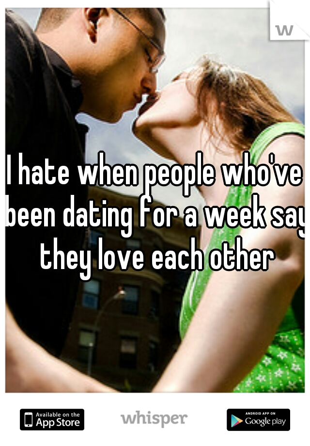 I hate when people who've been dating for a week say they love each other