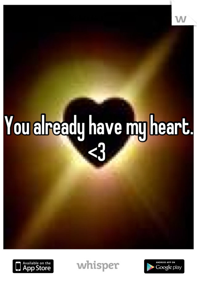 You already have my heart. <3 