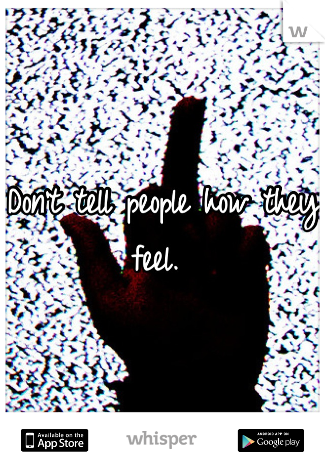 Don't tell people how they feel. 