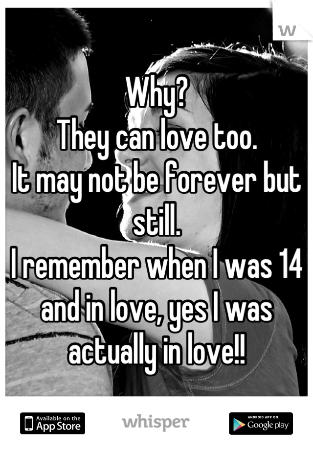 Why? 
They can love too.
It may not be forever but still.
I remember when I was 14 and in love, yes I was actually in love!!