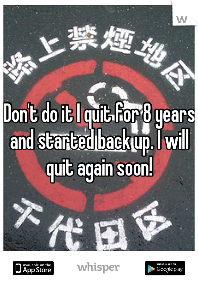 Don't do it I quit for 8 years and started back up. I will quit again soon!