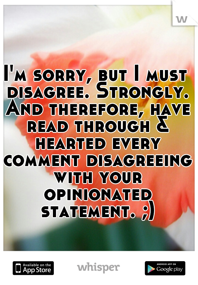 I'm sorry, but I must disagree. Strongly. And therefore, have read through & hearted every comment disagreeing with your opinionated statement. ;)