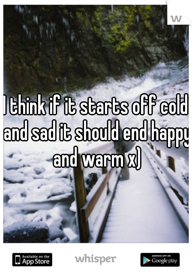 I think if it starts off cold and sad it should end happy and warm x)