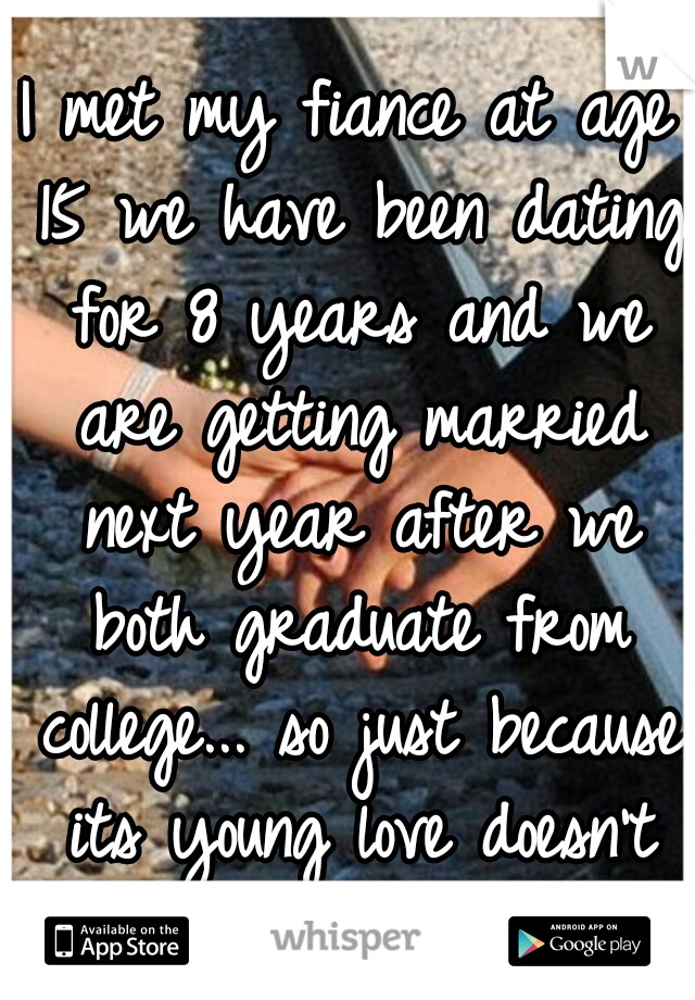 I met my fiance at age 15 we have been dating for 8 years and we are getting married next year after we both graduate from college... so just because its young love doesn't mean it won't last!