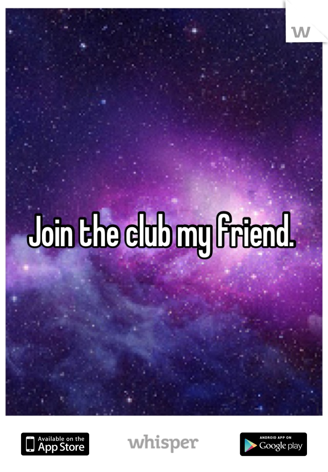 Join the club my friend. 