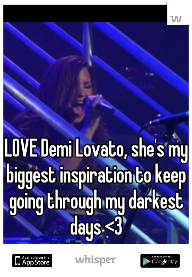 LOVE Demi Lovato, she's my biggest inspiration to keep going through my darkest days <3