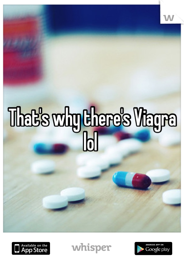 That's why there's Viagra lol 