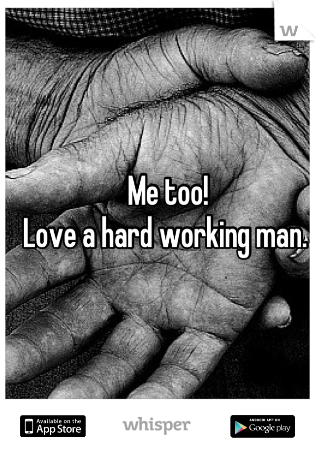 Me too!
Love a hard working man. 