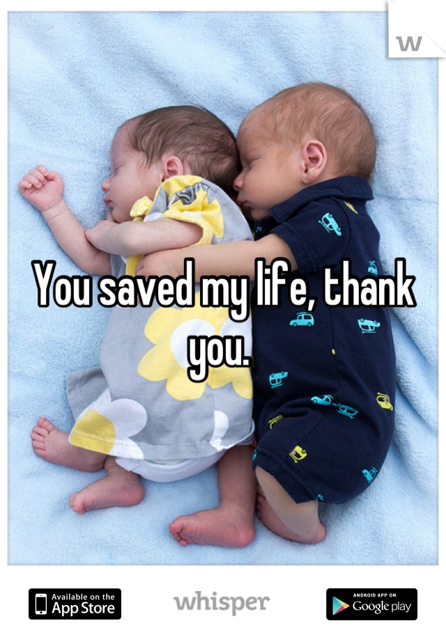 You saved my life, thank you. 