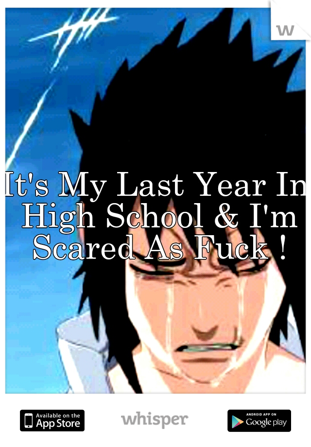 It's My Last Year In High School & I'm Scared As Fuck !