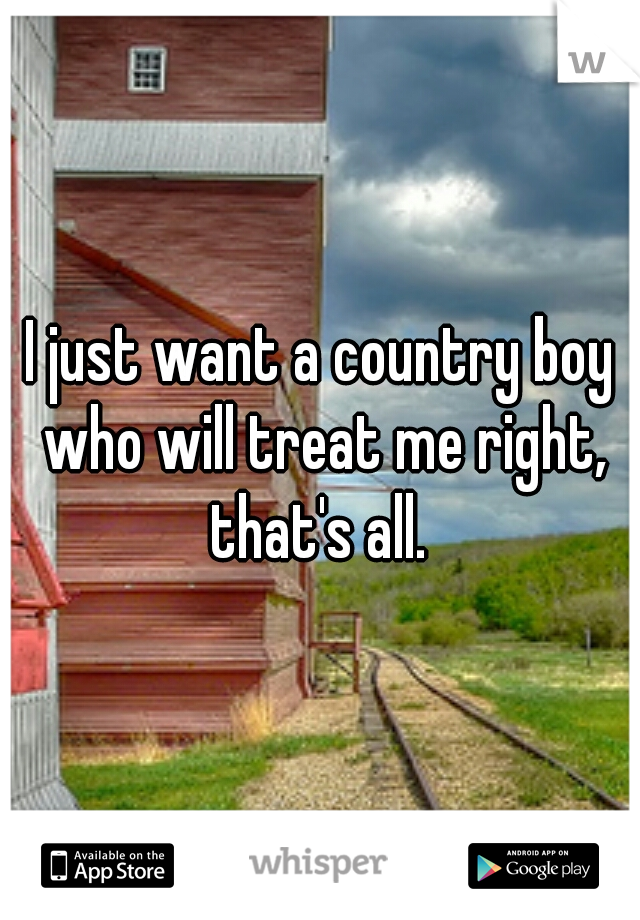 I just want a country boy who will treat me right, that's all. 
