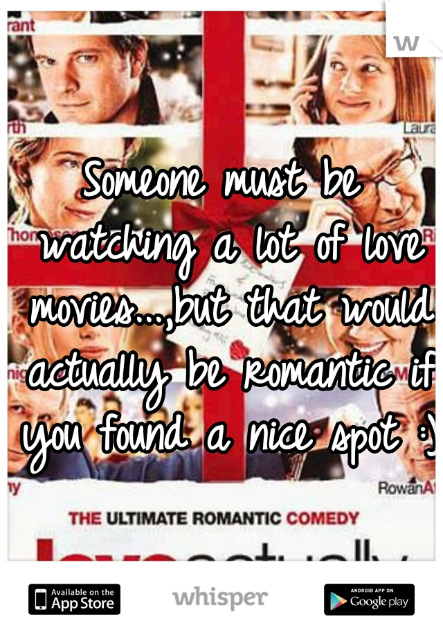 Someone must be watching a lot of love movies...,but that would actually be romantic if you found a nice spot :)
