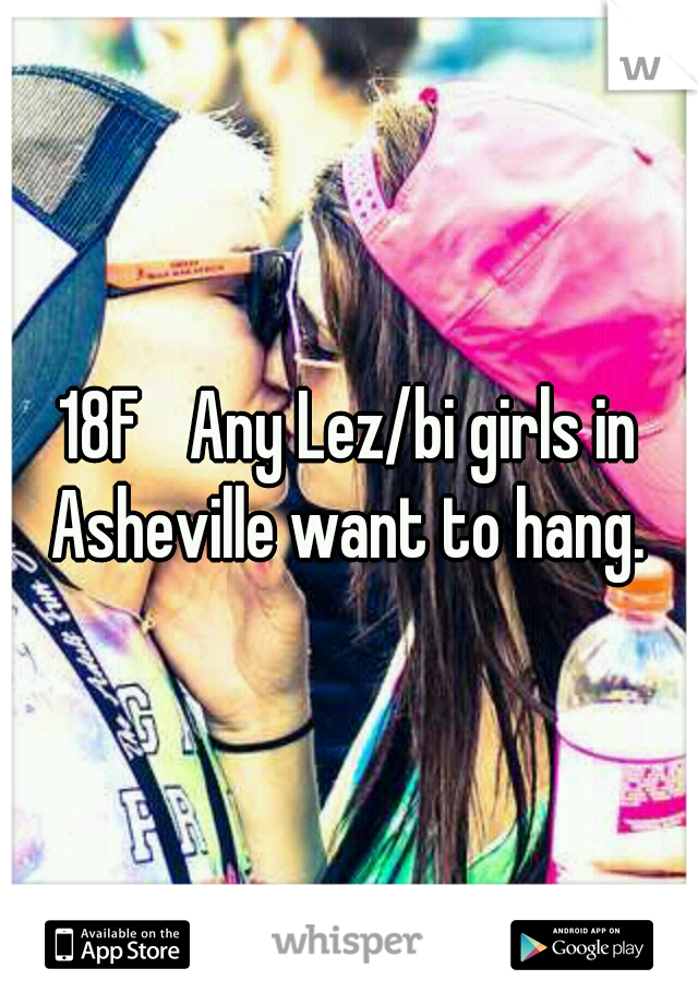 18F 
Any Lez/bi girls in Asheville want to hang. 