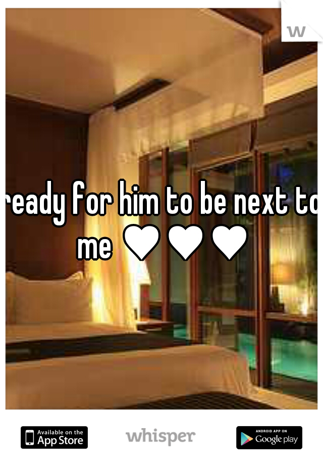 ready for him to be next to me ♥♥♥
