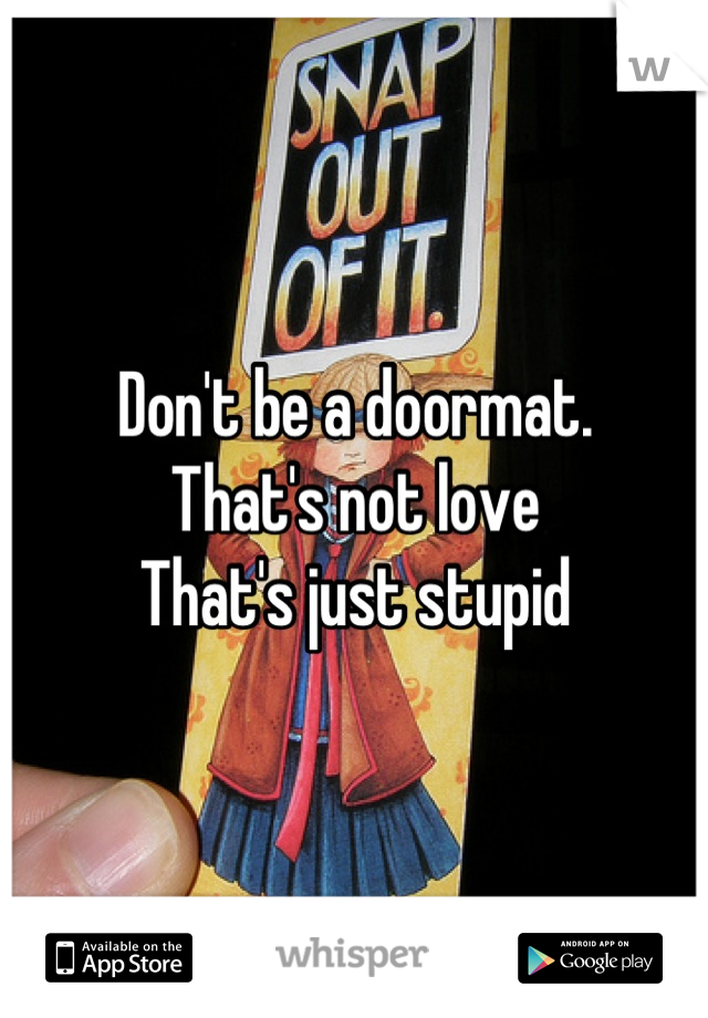 Don't be a doormat. 
That's not love
That's just stupid