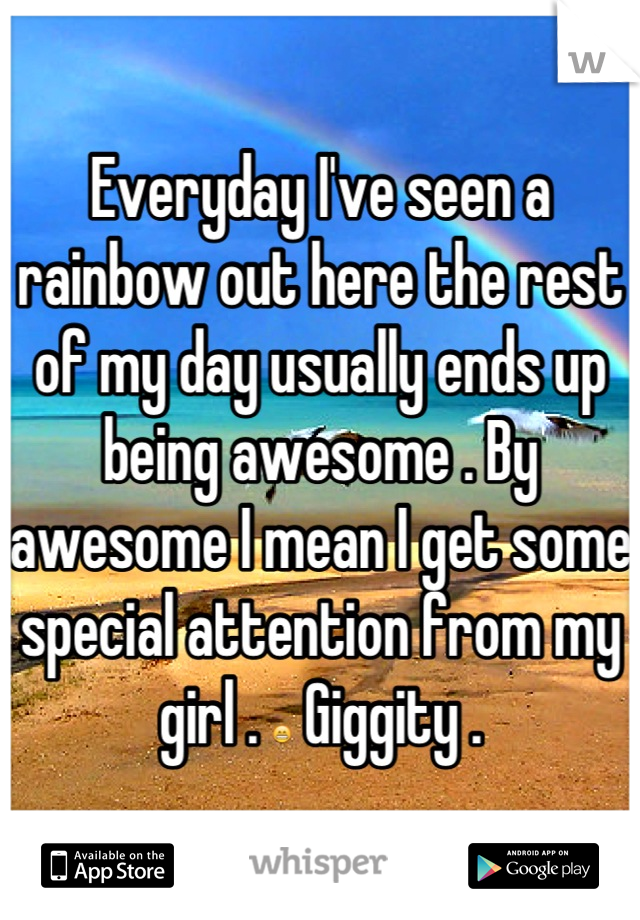 Everyday I've seen a rainbow out here the rest of my day usually ends up being awesome . By awesome I mean I get some special attention from my girl . 😁 Giggity .