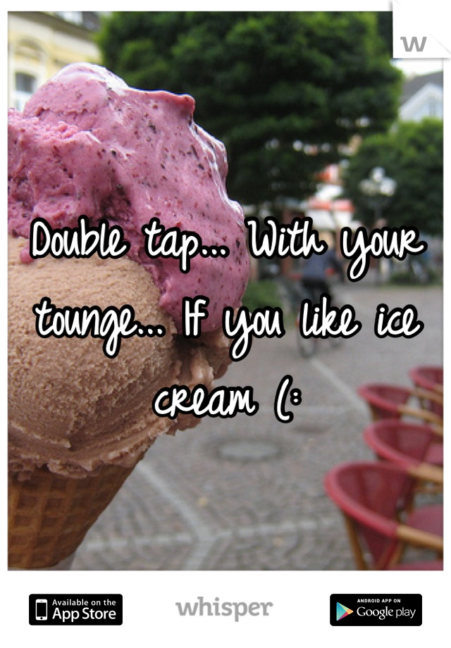 Double tap... With your tounge... If you like ice cream (: