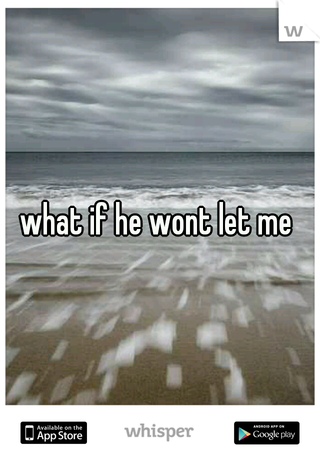what if he wont let me 