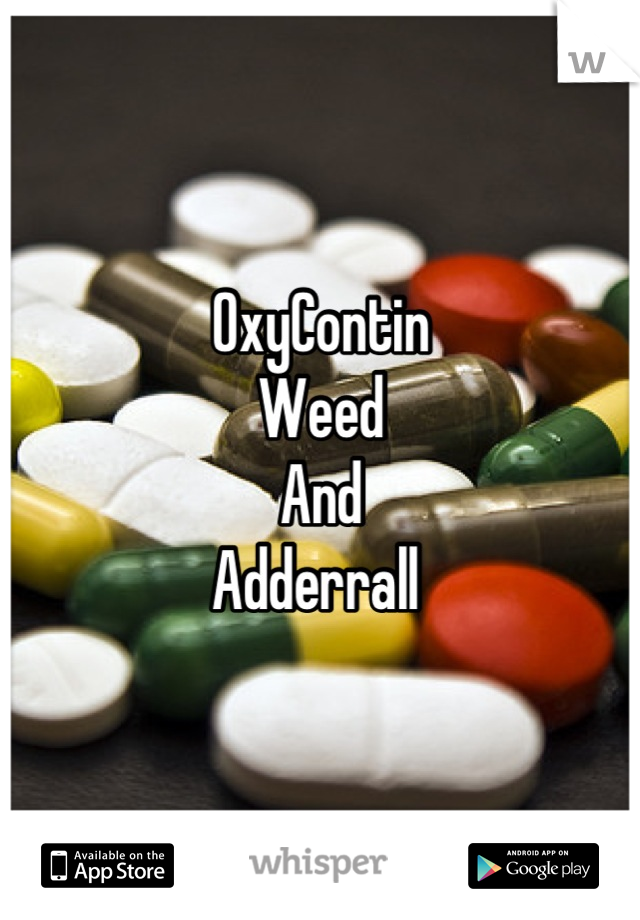 OxyContin  
Weed 
And 
Adderrall 