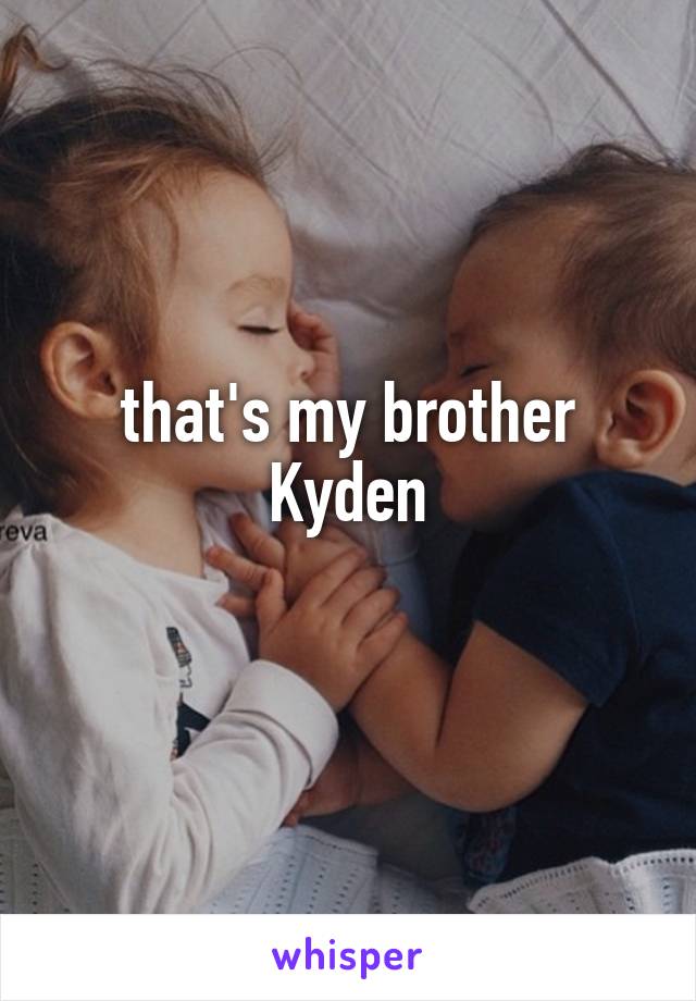 that's my brother Kyden
