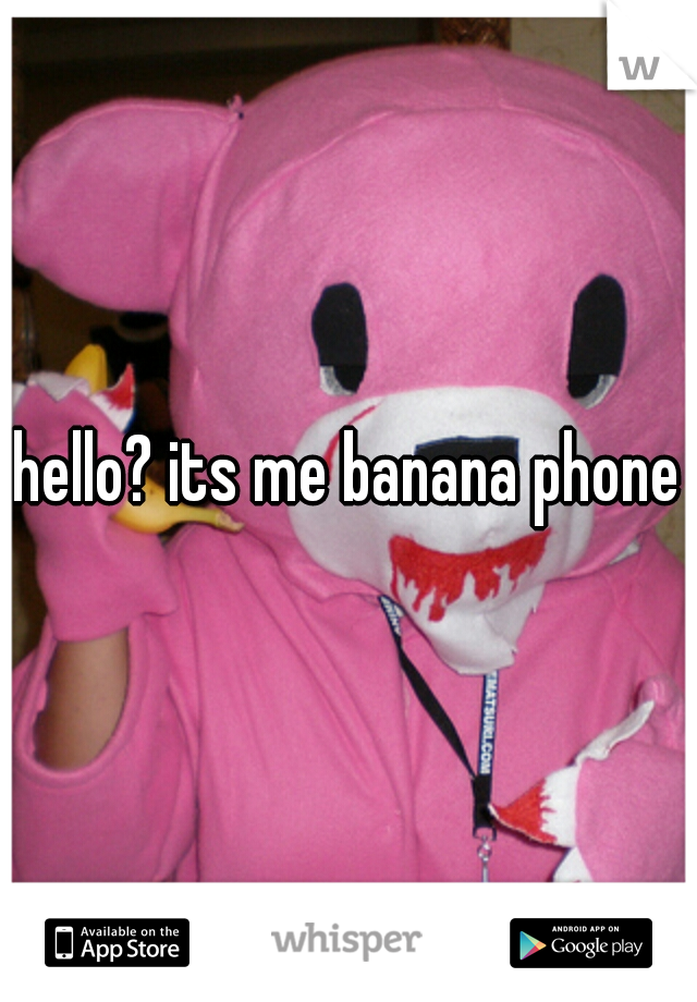 hello? its me banana phone