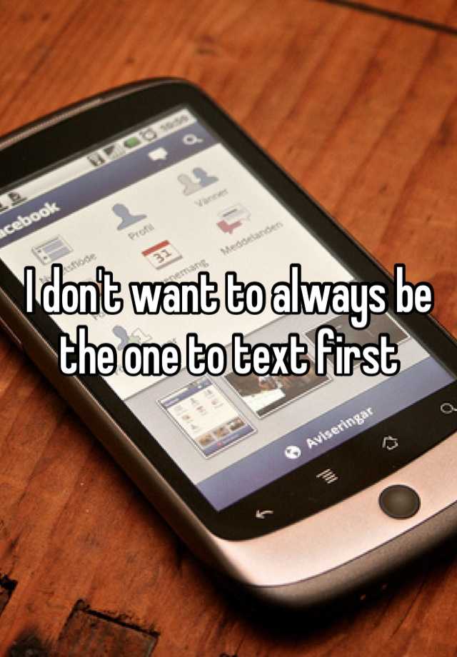 i-don-t-want-to-always-be-the-one-to-text-first