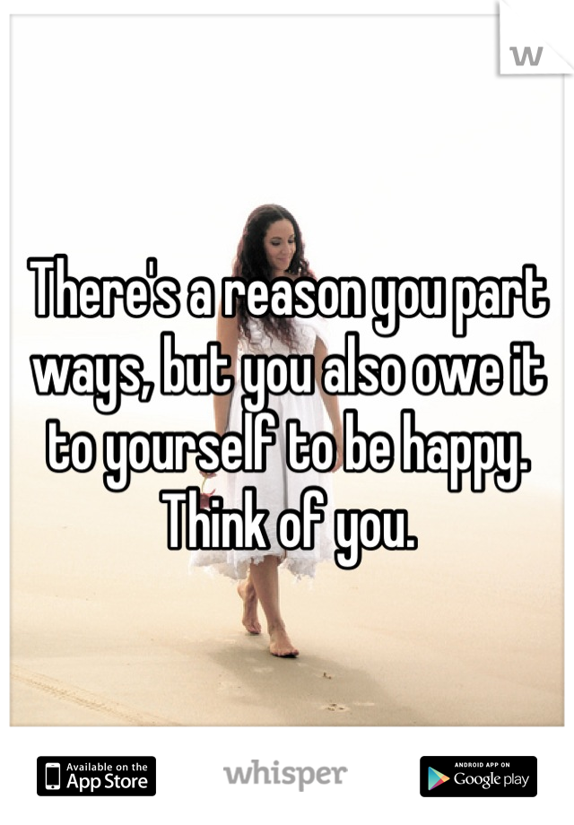There's a reason you part ways, but you also owe it to yourself to be happy. Think of you.