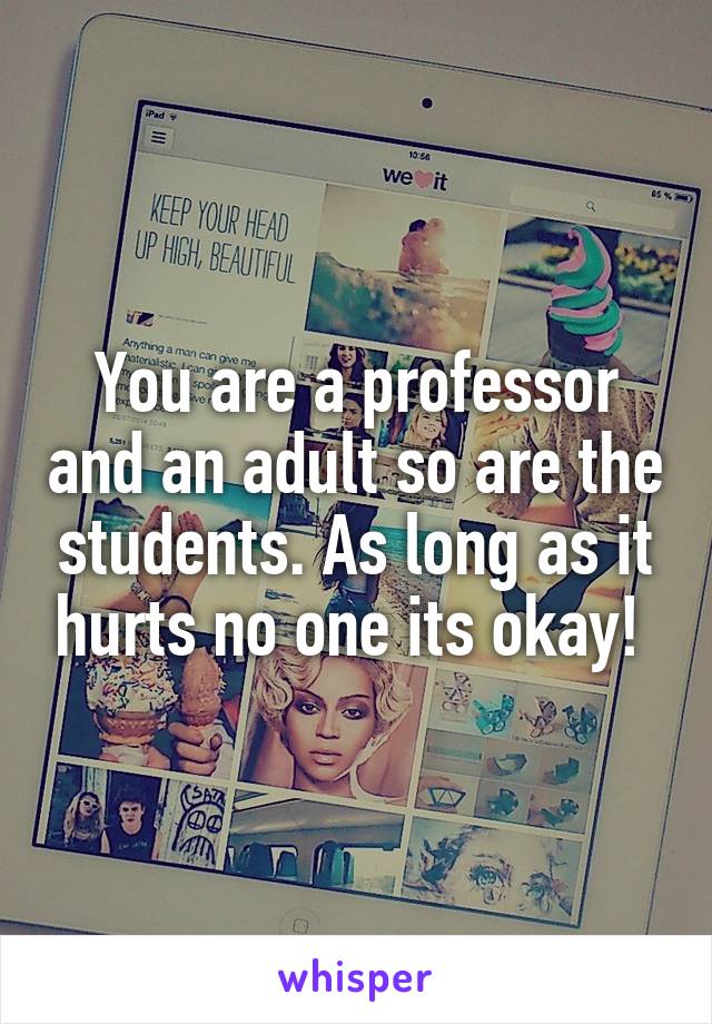 You are a professor and an adult so are the students. As long as it hurts no one its okay! 