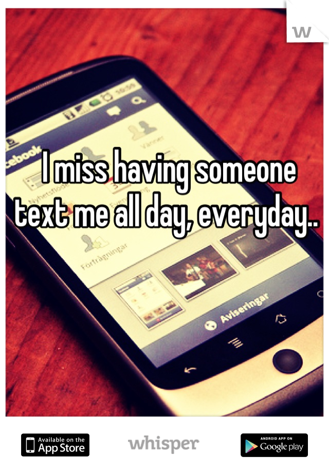 i-miss-having-someone-text-me-all-day-everyday