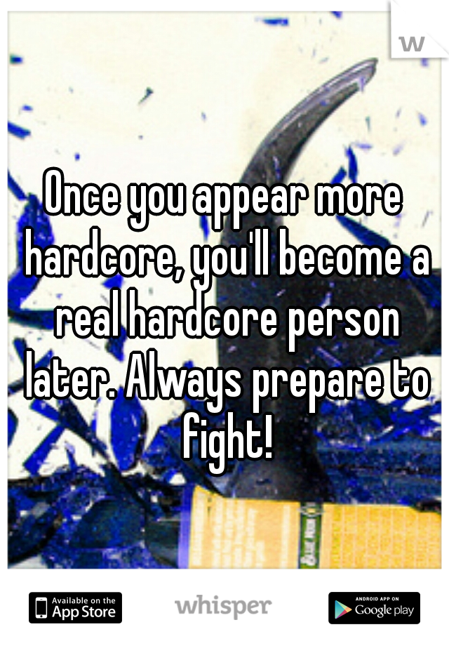 Once you appear more hardcore, you'll become a real hardcore person later. Always prepare to fight!