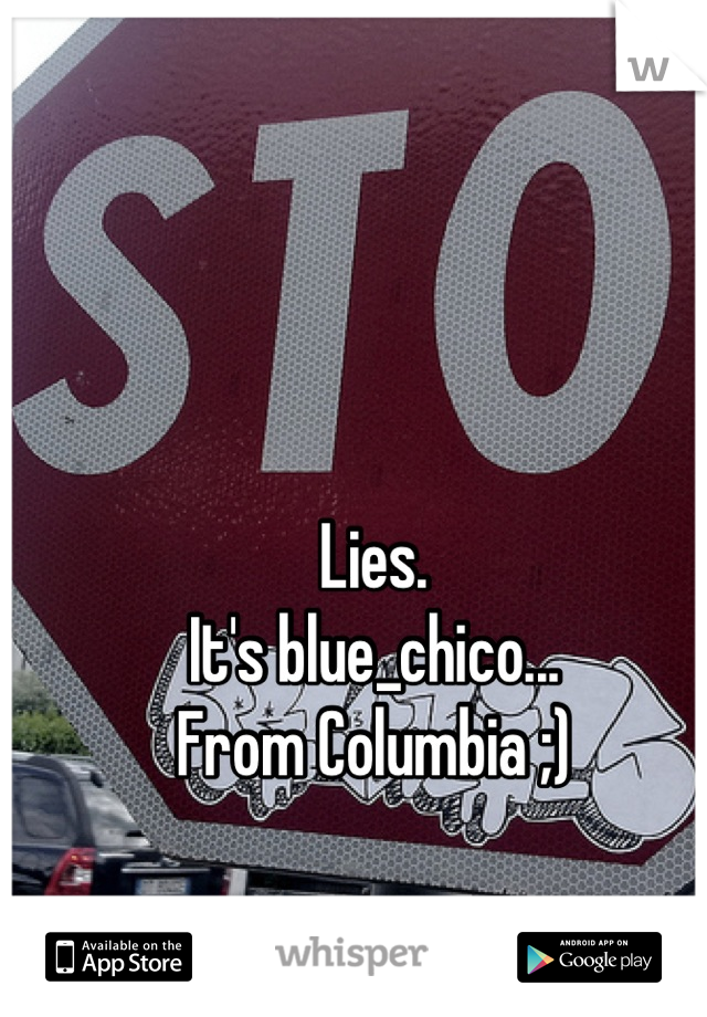 Lies.
It's blue_chico...
From Columbia ;)