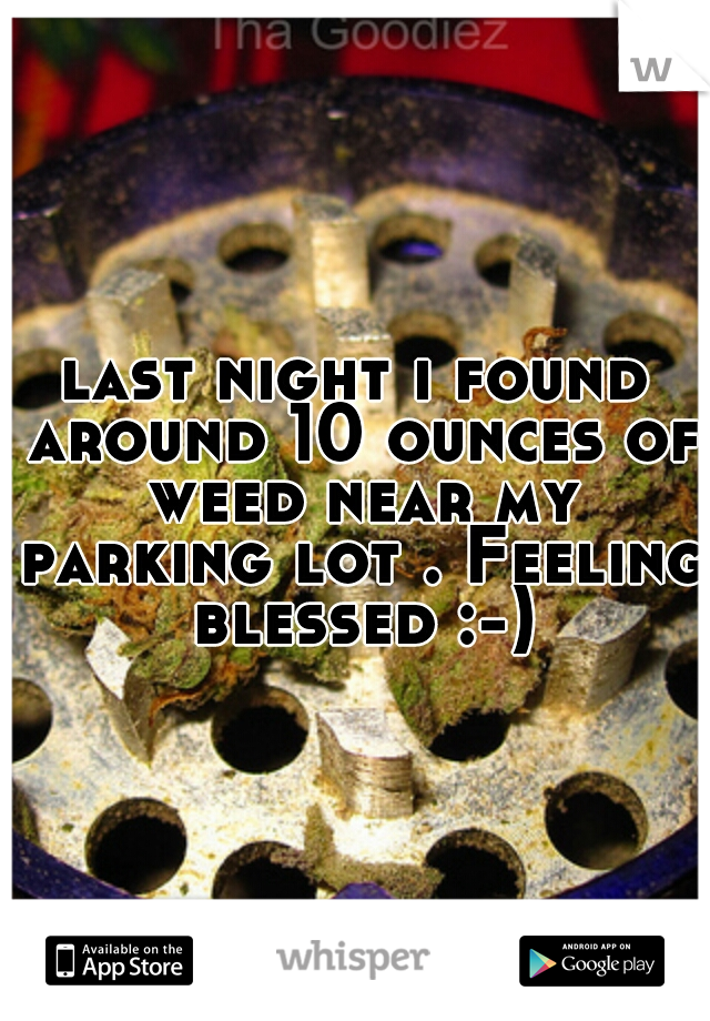 last night i found around 10 ounces of weed near my parking lot . Feeling blessed :-)