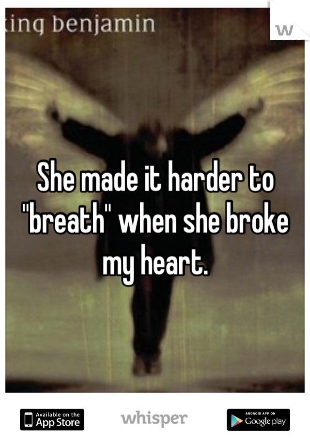She made it harder to "breath" when she broke my heart.