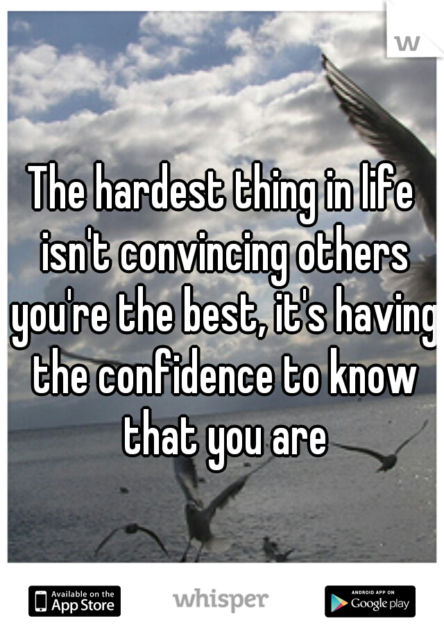 The hardest thing in life isn't convincing others you're the best, it's having the confidence to know that you are