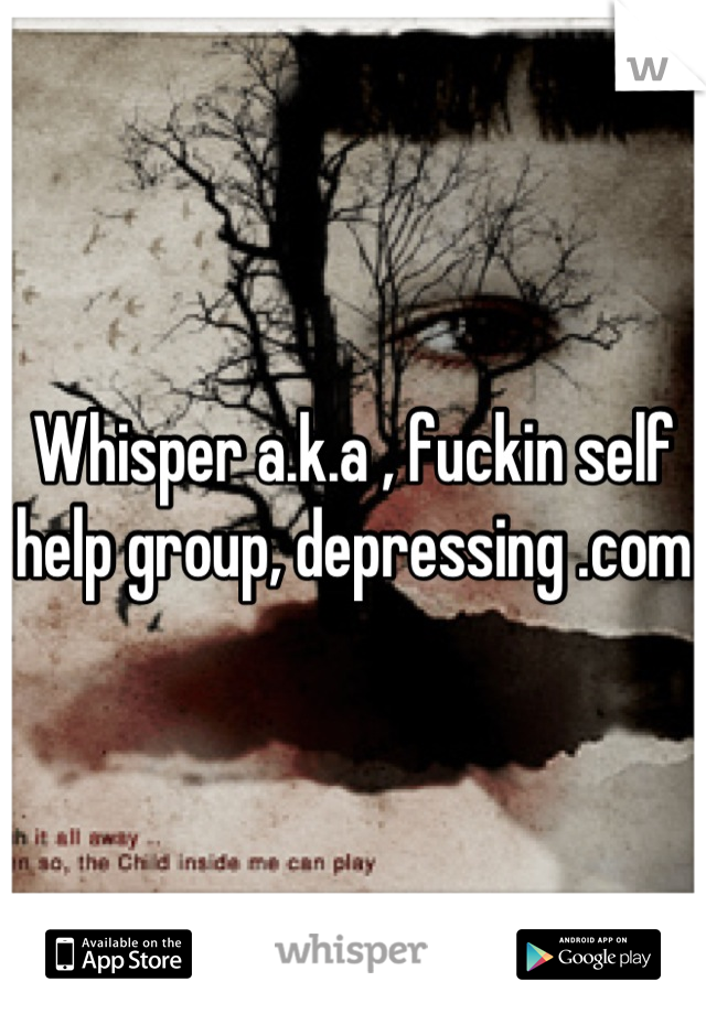 Whisper a.k.a , fuckin self help group, depressing .com